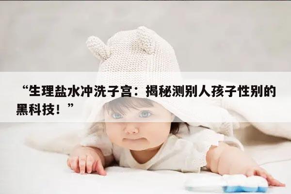 生理盐水冲洗子宫:探索测定男女的方法
