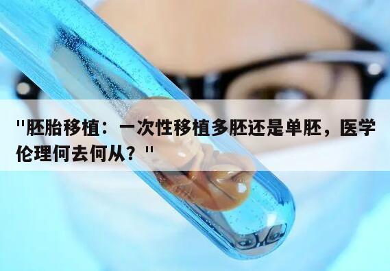 胚胎移植：一次性移植多胚还是单胚，医学伦理何去何从？