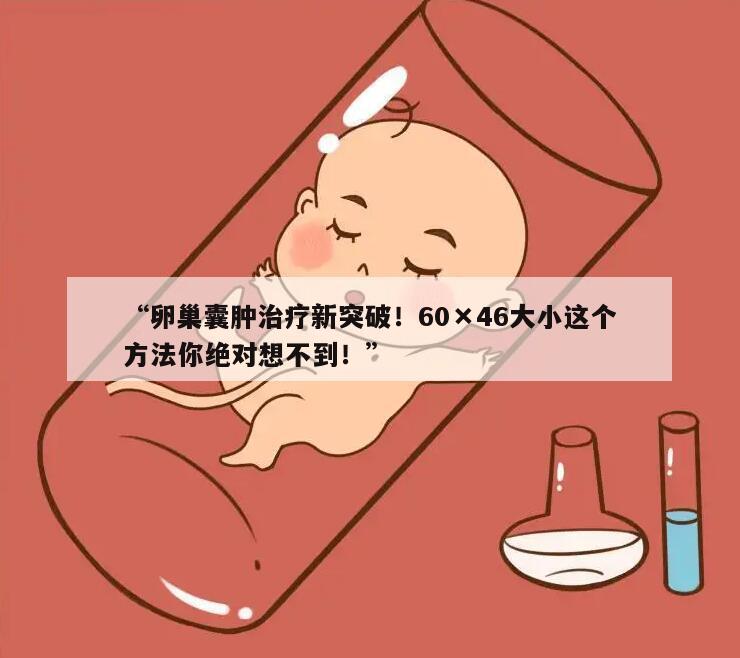 卵巢囊肿治疗新突破！60×46大小这个方法你绝对想不到！