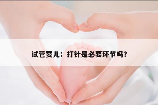 试管婴儿:打针是必要环节吗?