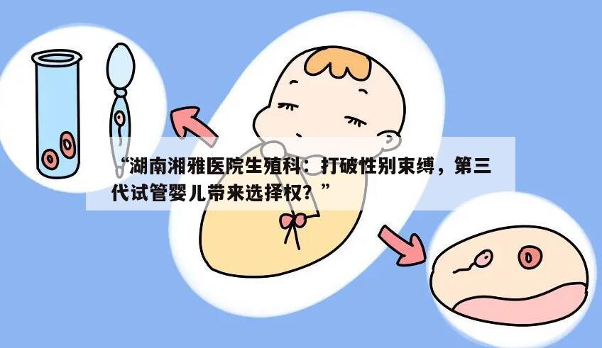 湖南湘雅医院生殖科:第三代试管婴儿是否可以选择男女?