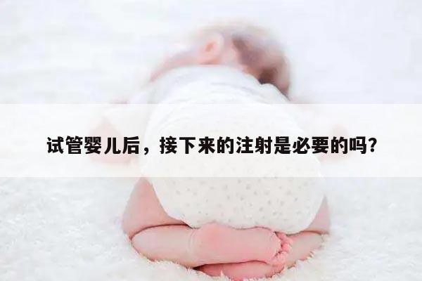 试管怀孕后还要打针吗？了解试管婴儿过程中的常见药物注射
