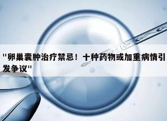 卵巢囊肿治疗禁忌!十种药物或加重病情引发争议