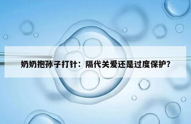 奶奶抱孙子打针：隔代关爱还是过度保护？