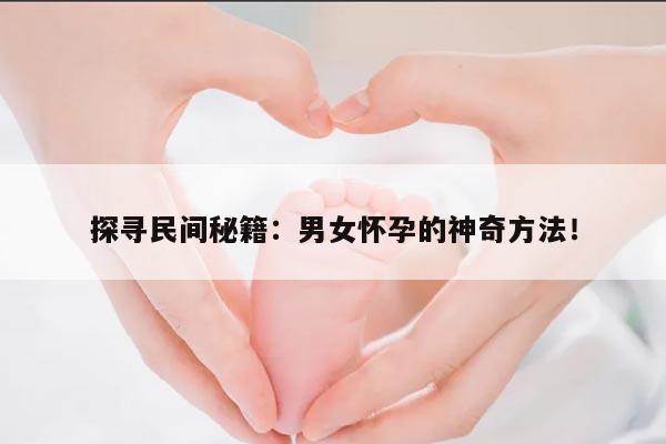 探寻民间秘籍:男女怀孕的神奇方法!