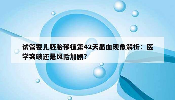 试管婴儿冷知识: 胚胎移植第42天出血原因及对策整理