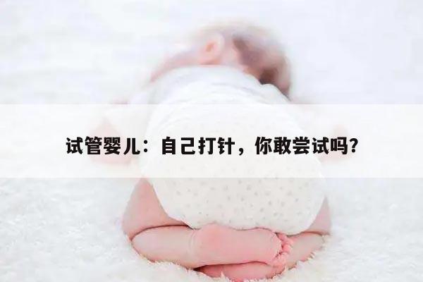 试管婴儿自己打针真的可行吗?