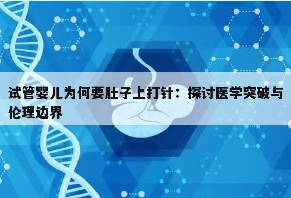 试管婴儿为何要肚子上打针:探讨医学突破与伦理边界