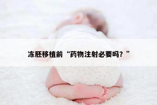 冻胚移植前需要打针吃药吗?