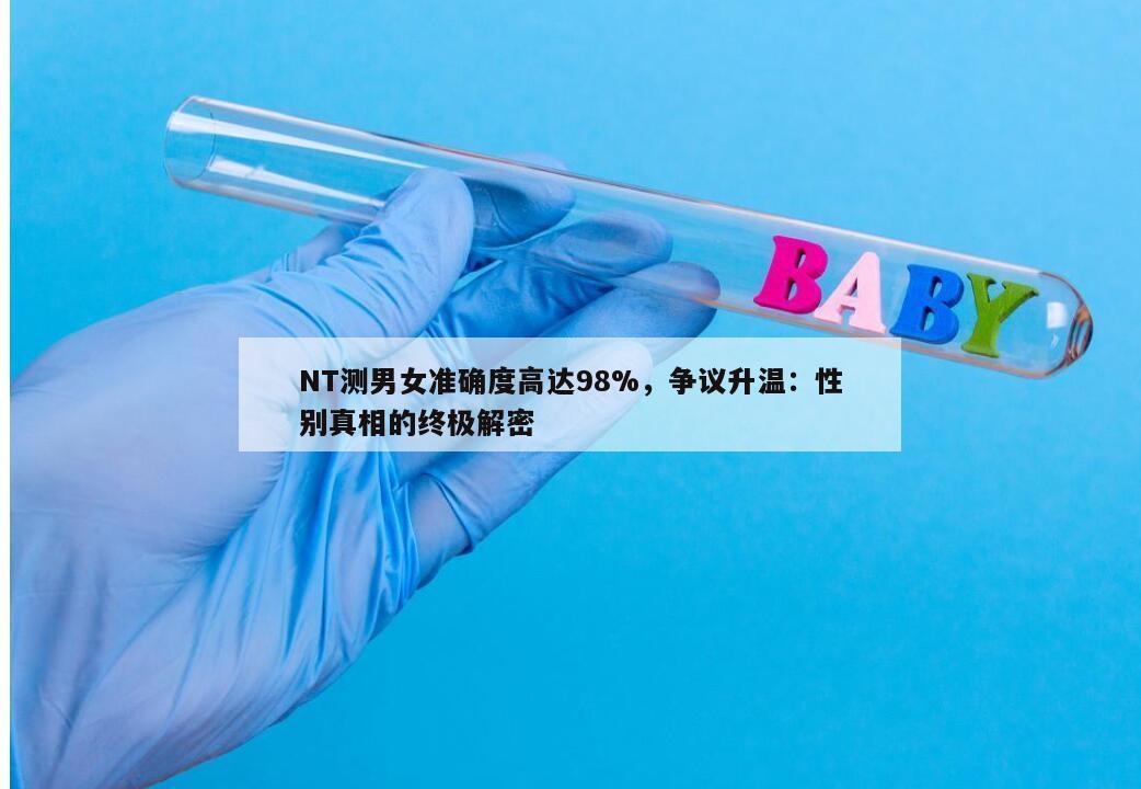 NT测男女准确度高达98%，争议升温：性别真相的终极解密