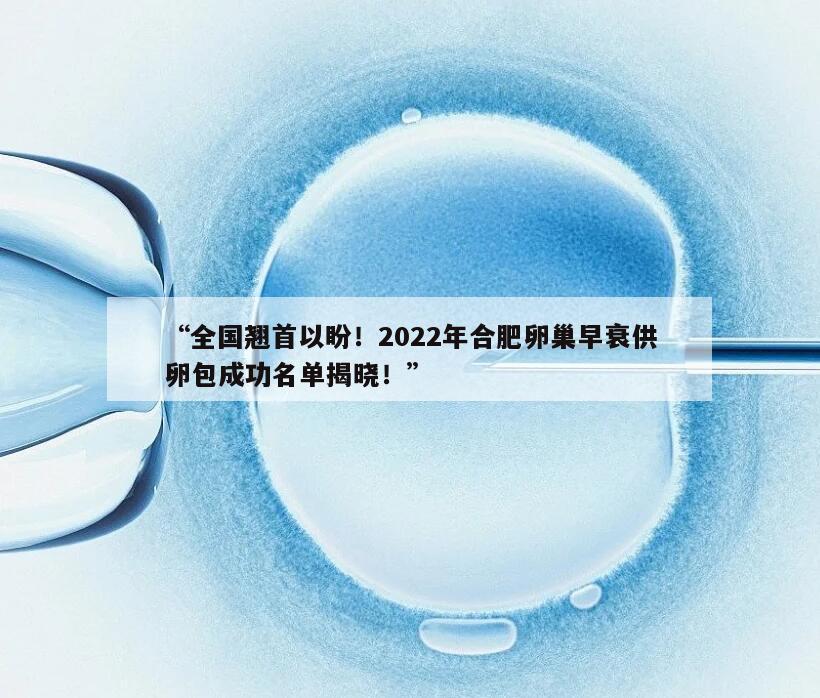 全国翘首以盼！2022年合肥卵巢早衰供卵包成功名单揭晓！
