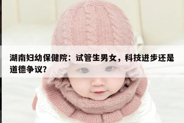 湖南妇幼保健院:试管生男女的选择