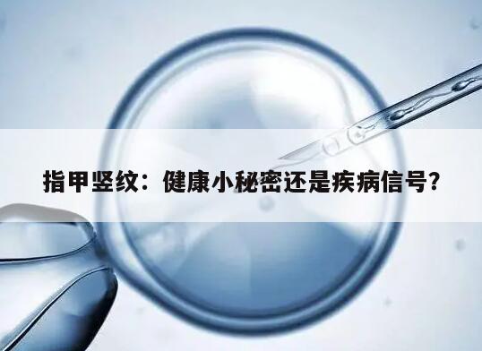 指甲竖纹：健康小秘密还是疾病信号？