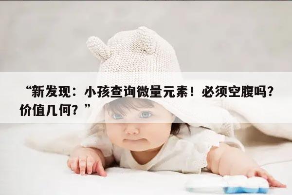 为什么小孩查微量元素需要空腹?