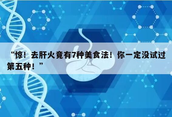 惊！去肝火竟有7种美食法！你一定没试过第五种！