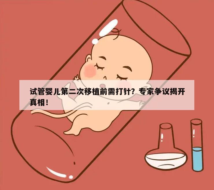 试管婴儿第二次移植前需打针？专家争议揭开真相！