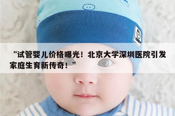 北京大学深圳医院试管婴儿多少钱？详细了解一下