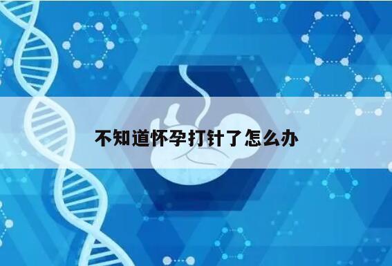 不知道怀孕打针了怎么办？