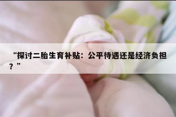 探讨二胎生育补贴:公平待遇还是经济负担?