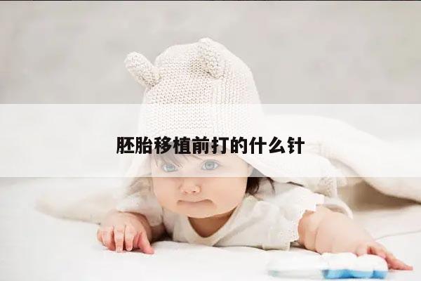 胚胎移植前打的什么针?