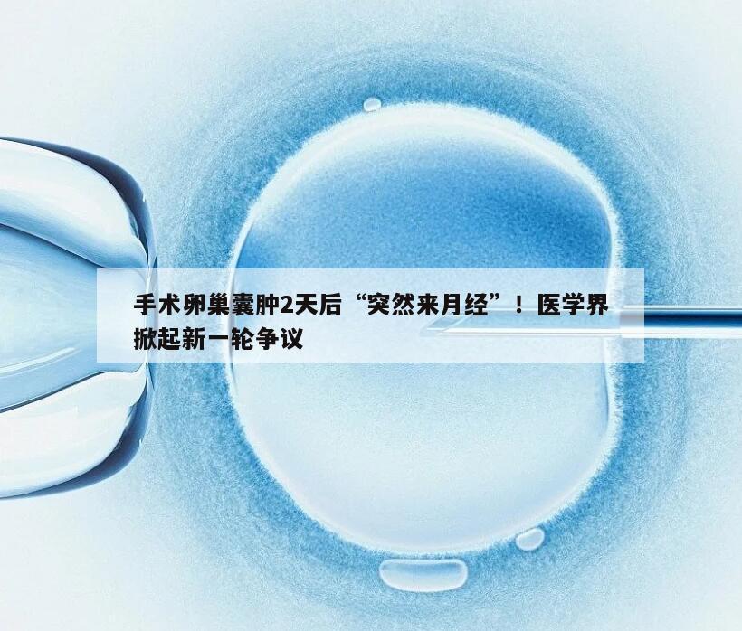卵巢囊肿手术后2天来月经的原因及处理方法