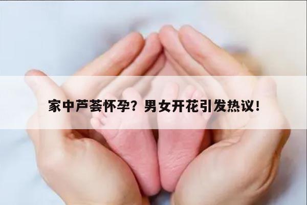 家中芦荟怀孕?男女开花引发热议!