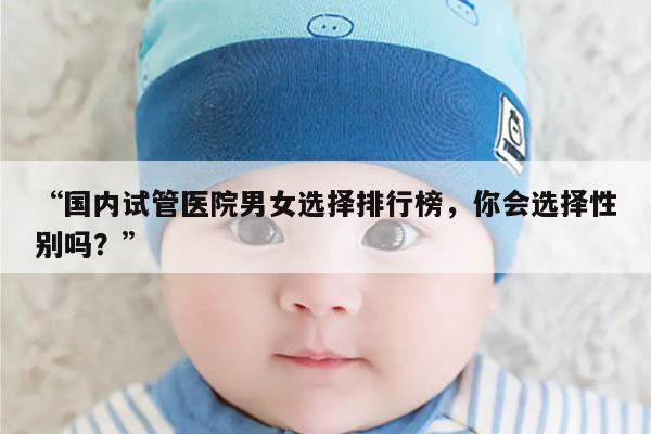 国内试管医院男女选择排行榜,你会选择性别吗?