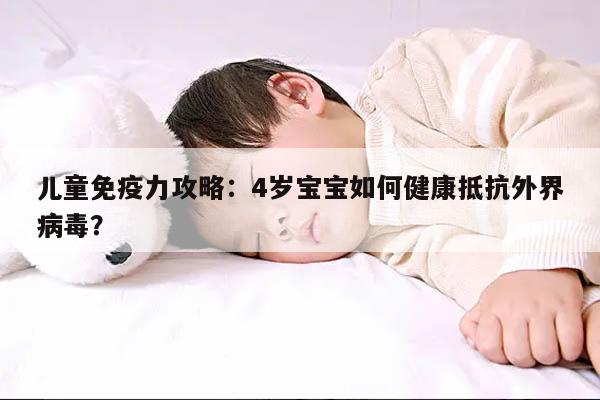 儿童免疫力攻略:4岁宝宝如何健康抵抗外界病毒?