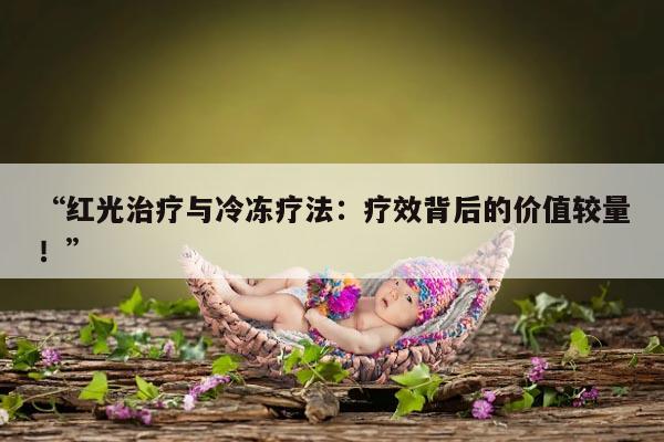 红光治疗与冷冻疗法:疗效背后的价值较量!