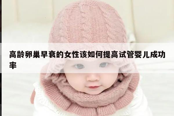 高龄卵巢早衰的女性该如何提高试管婴儿成功率