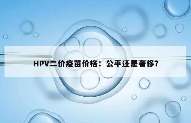 HPV二价疫苗价格：公平还是奢侈？