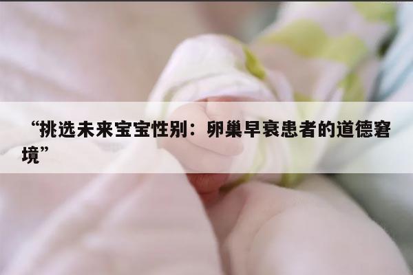 卵巢早衰患者可以做供卵试管婴儿选择胎儿性别吗？