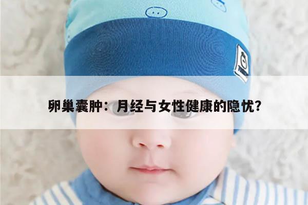 卵巢囊肿：月经与女性健康的隐忧？
