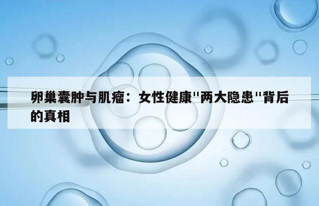 卵巢囊肿与肌瘤：女性健康"两大隐患"背后的真相