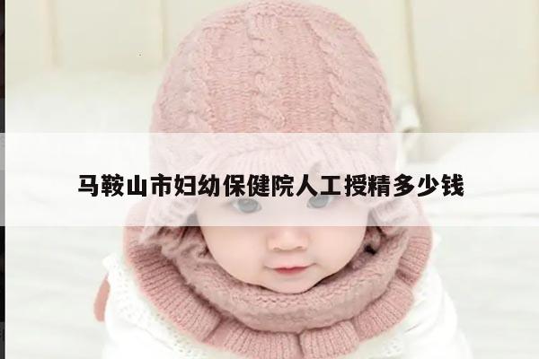马鞍山市妇幼保健院人工授精多少钱