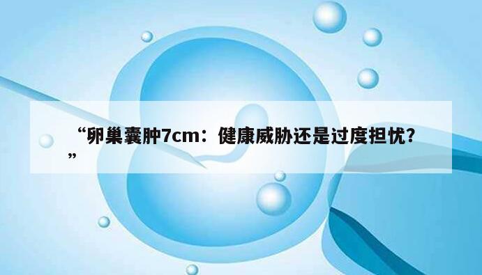 卵巢囊肿7cm：健康威胁还是过度担忧？