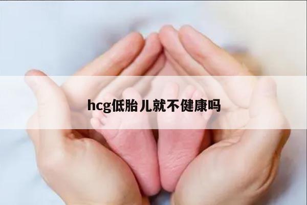 hCG低胎儿就不健康吗？