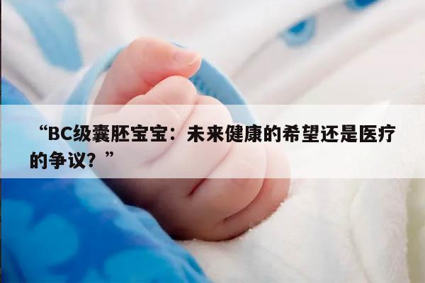 “BC级囊胚宝宝：未来健康的希望还是医疗的争议？”