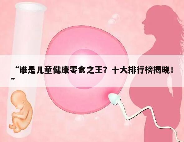 谁是儿童健康零食之王?十大排行榜揭晓!