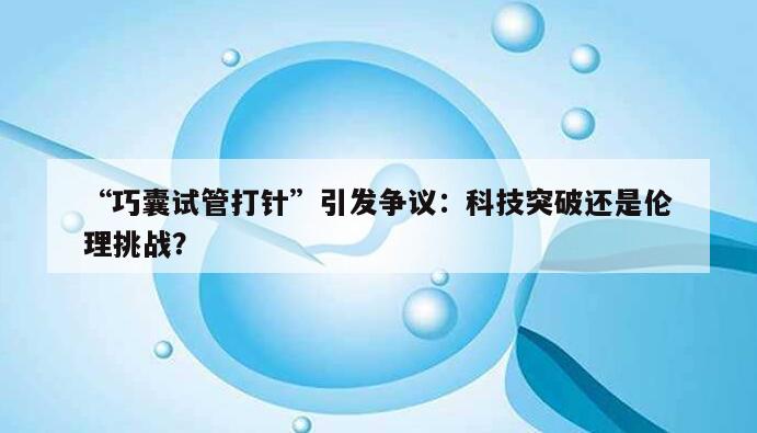 巧囊试管打针:一种现代生殖技术