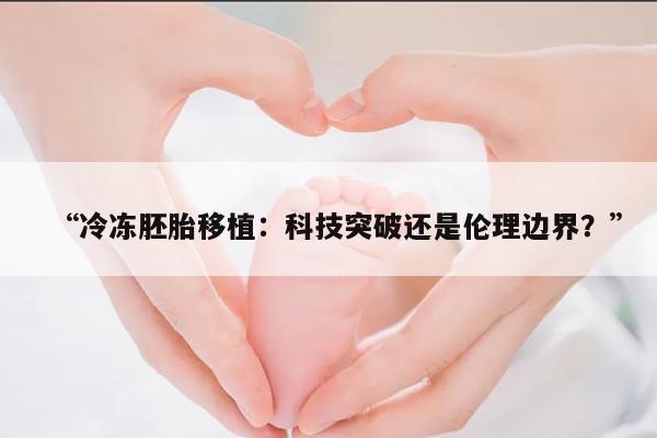 冷冻胚胎移植：科技突破还是伦理边界？