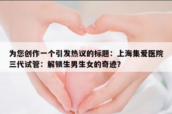 上海集爱医院三代试管技术:探秘生男生女的可能性