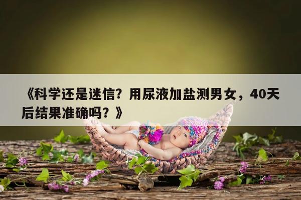 怀孕40天后用尿液加盐测男女几分钟看结果更准确