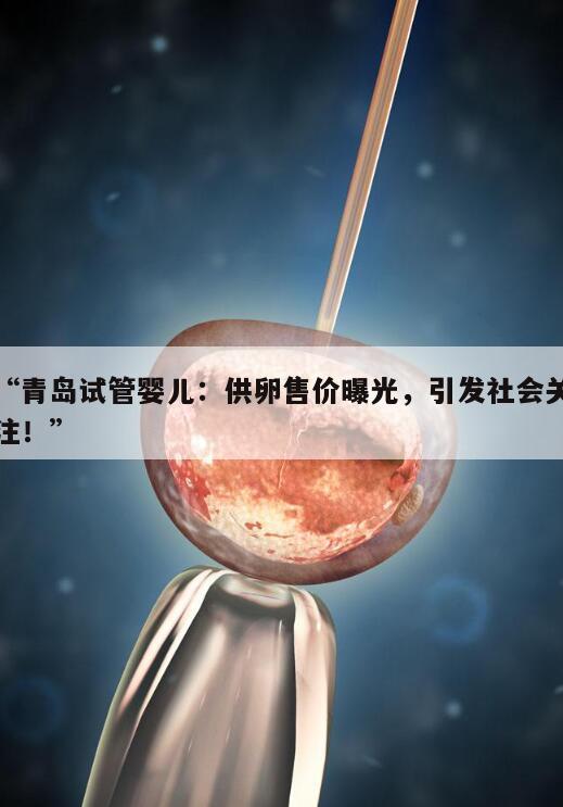 “青岛试管婴儿：供卵售价曝光，引发社会关注！”