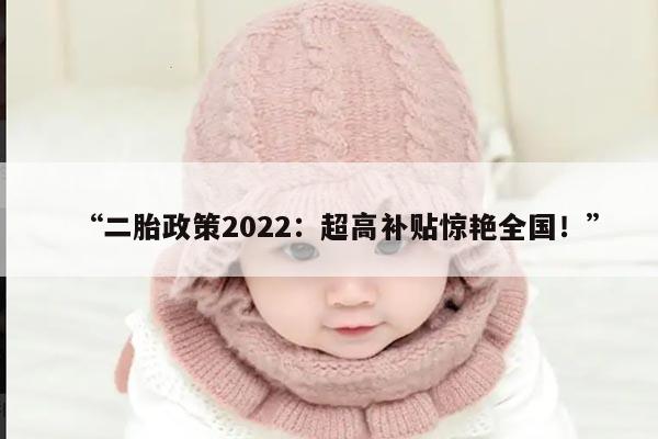 “二胎政策2022:超高补贴惊艳全国!”
