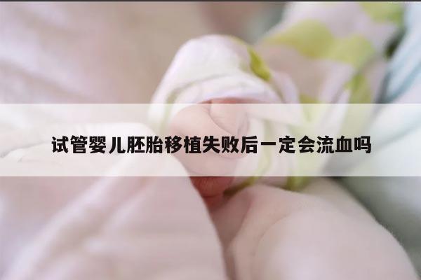 试管婴儿胚胎移植失败后一定会流血吗