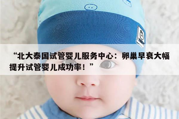北大泰国试管婴儿服务中心：卵巢早衰大幅提升试管婴儿成功率！
