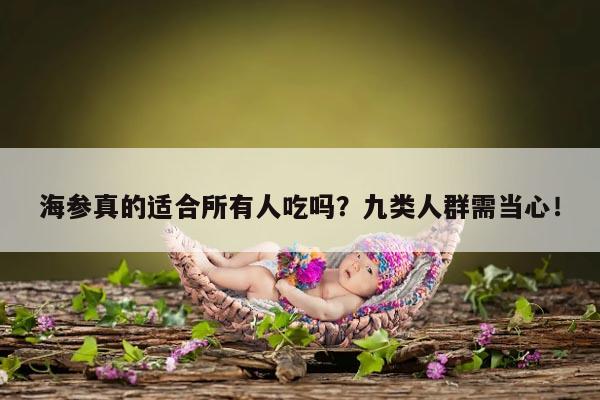 海参真的适合所有人吃吗?九类人群需当心!