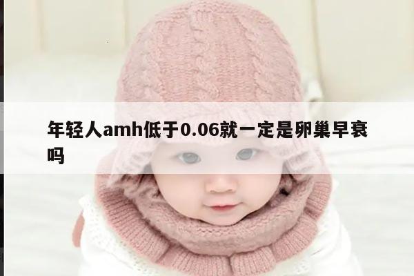 年轻人AMH低于0.06就一定是卵巢早衰吗？