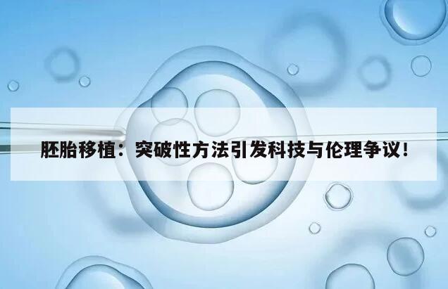 胚胎移植：突破性方法引发科技与伦理争议！